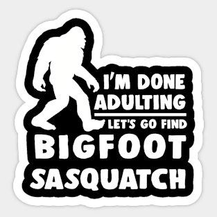 I'm done adulting, let's go find Bigfoot Sasquatch Sticker